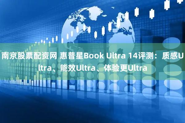 南京股票配资网 惠普星Book Ultra 14评测：质感Ultra、能效Ultra、体验更Ultra
