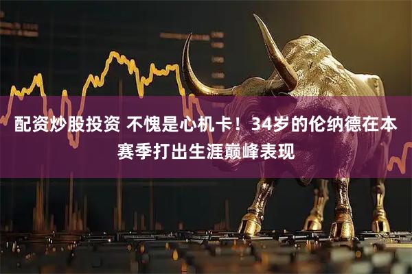 配资炒股投资 不愧是心机卡！34岁的伦纳德在本赛季打出生涯巅峰表现